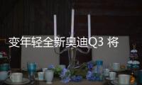 變年輕全新奧迪Q3 將于上海車展正式上市