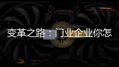 變革之路：門業企業你怎么走?