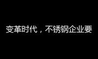 變革時(shí)代，不銹鋼企業(yè)要以創(chuàng)新做“動(dòng)力”