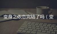 變身之依戀完結了嗎（變身之依戀txt）