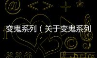 變鬼系列（關(guān)于變鬼系列的基本情況說明介紹）