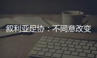 敘利亞足協(xié)：不同意改變剩余賽程 調(diào)賽程恐對(duì)中國(guó)隊(duì)有利