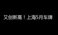 又創新高！上海5月車牌競拍人數近28萬