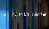 又一個萬億市場！新型儲能迎來頂層設計，2030年將全面市場化