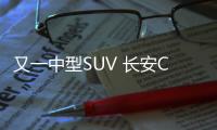 又一中型SUV 長安CS95將明年一季度上市