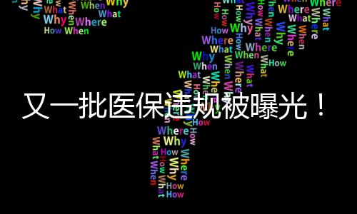 又一批醫保違規被曝光！最高追回410多萬元