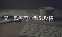 又一款純電小型SUV將上市 納米BOX有啥亮點