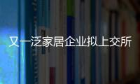 又一泛家居企業擬上交所主板上市,預計募資8.62億元!