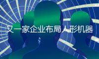 又一家企業布局人形機器人業務