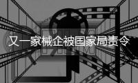 又一家械企被國家局責令停產整改！