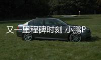 又一里程碑時刻 小鵬P7累計下線數突破5萬臺