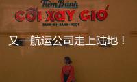 又一航運公司走上陸地！