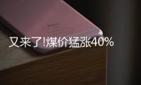 又來(lái)了!煤價(jià)猛漲40%，發(fā)改委緊急出手，機(jī)構(gòu)：不會(huì)大幅回落