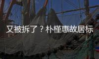 又被拆了？樸槿惠故居標志牌新掛出不到一年再被損毀