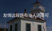友情這段路有些人還是可以走一輩子的