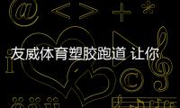 友威體育塑膠跑道 讓你跑出健康