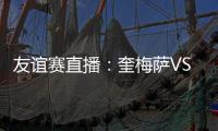 友誼賽直播：奎梅薩VS蒙馬特競技，看好主隊獲勝