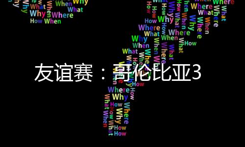 友誼賽：哥倫比亞3