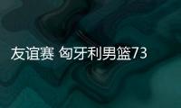友誼賽 匈牙利男籃73
