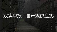 雙焦早報：國產煤供應擾動消減，口岸日通關創新高