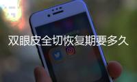 雙眼皮全切恢復(fù)期要多久？注意事項(xiàng)+術(shù)后護(hù)理大盤點(diǎn)！媚眼攻略~