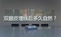雙眼皮埋線后多久自然？