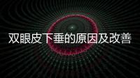 雙眼皮下垂的原因及改善方式