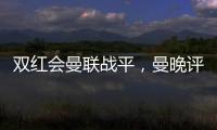 雙紅會曼聯戰平，曼晚評分利馬B費閃耀