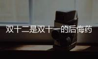 雙十二是雙十一的后悔藥，讓你把沒買的補回來