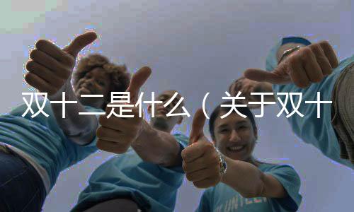 雙十二是什么（關于雙十二是什么的基本情況說明介紹）