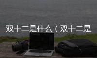 雙十二是什么（雙十二是購物節嗎）