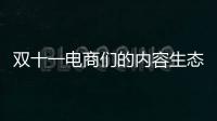 雙十一電商們的內容生態布局怎么樣了？淘寶押寶直播主戰場...