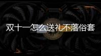雙十一怎么送禮不落俗套？