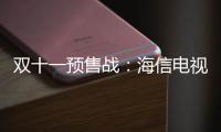 雙十一預售戰：海信電視贏在“前戲” 位居雙榜第一