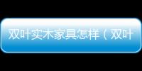 雙葉實木家具怎樣（雙葉家具怎么樣）