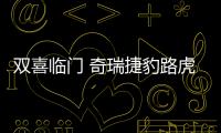 雙喜臨門 奇瑞捷豹路虎汽車國產(chǎn)再提速