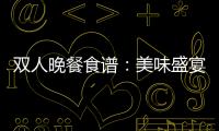 雙人晚餐食譜：美味盛宴，享受二人世界