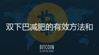雙下巴減肥的有效方法和注意事項(xiàng)