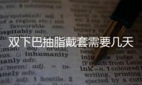 雙下巴抽脂戴套需要幾天?2周是腫脹期,一般需戴2周左右,以消腫穩(wěn)定