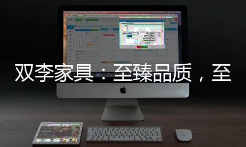 雙李家具：至臻品質，至尚生活-
