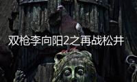 雙槍李向陽2之再戰松井究竟什么情況?