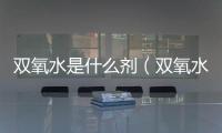 雙氧水是什么劑（雙氧水是什么）