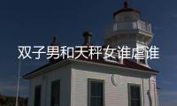 雙子男和天秤女誰虐誰