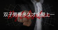 雙子男要多久才會愛上一個人 雙子座愛上一個人需要多久