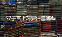 雙子宮上環要注意哪些