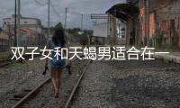 雙子女和天蝎男適合在一起嗎 雙子女和天蝎男適合在一起生活嗎