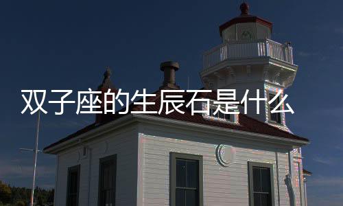 雙子座的生辰石是什么 雙子座的生辰石是什么