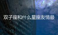 雙子座和什么星座友情最配 雙子座和什么星座是好朋友