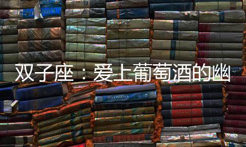 雙子座：愛上葡萄酒的幽默多變