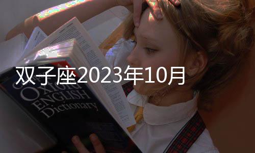 雙子座2023年10月感情運勢 2023年10月雙子座愛情運程詳解
